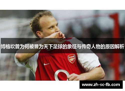 博格坎普为何被誉为天下足球的象征与传奇人物的原因解析