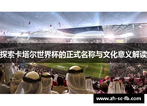 探索卡塔尔世界杯的正式名称与文化意义解读