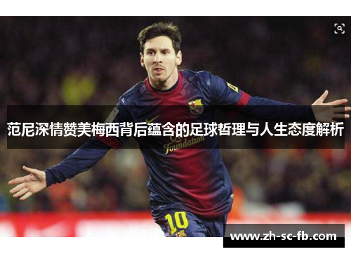 范尼深情赞美梅西背后蕴含的足球哲理与人生态度解析 范尼深情赞美梅西背后蕴含的足球哲理与人生态度解析