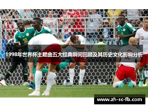 1998年世界杯主题曲五大经典瞬间回顾及其历史文化影响分析