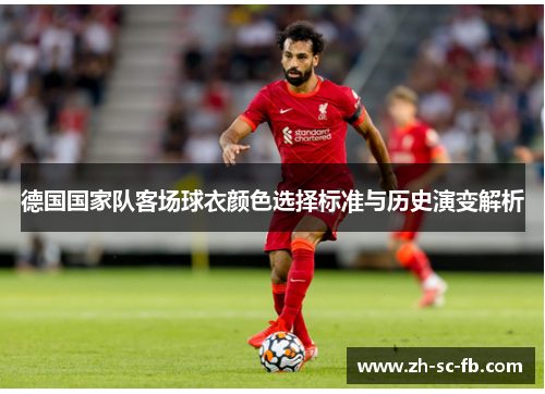 德国国家队客场球衣颜色选择标准与历史演变解析 德国国家队客场球衣颜色选择标准与历史演变解析