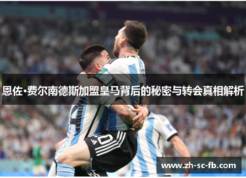 恩佐·费尔南德斯加盟皇马背后的秘密与转会真相解析 恩佐·费尔南德斯加盟皇马背后的秘密与转会真相解析