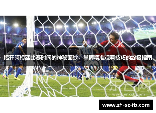 揭开阿根廷比赛时间的神秘面纱，掌握精准观看技巧的终极指南