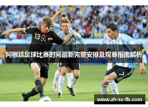 阿根廷足球比赛时间最新完整安排及观赛指南解析
