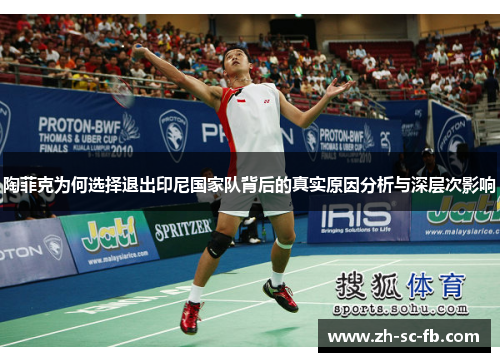 陶菲克为何选择退出印尼国家队背后的真实原因分析与深层次影响 陶菲克为何选择退出印尼国家队背后的真实原因分析与深层次影响