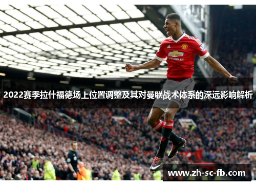 2022赛季拉什福德场上位置调整及其对曼联战术体系的深远影响解析