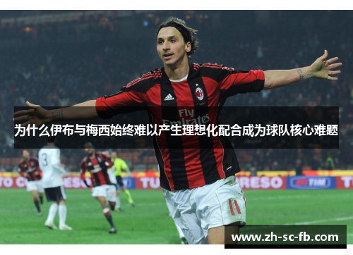 为什么伊布与梅西始终难以产生理想化配合成为球队核心难题
