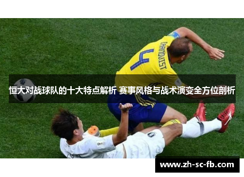 恒大对战球队的十大特点解析 赛事风格与战术演变全方位剖析