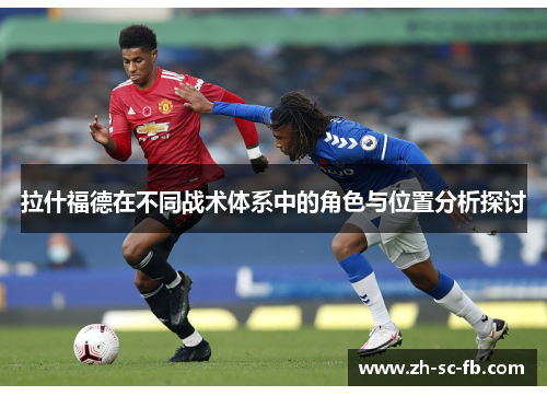 拉什福德在不同战术体系中的角色与位置分析探讨 拉什福德在不同战术体系中的角色与位置分析探讨