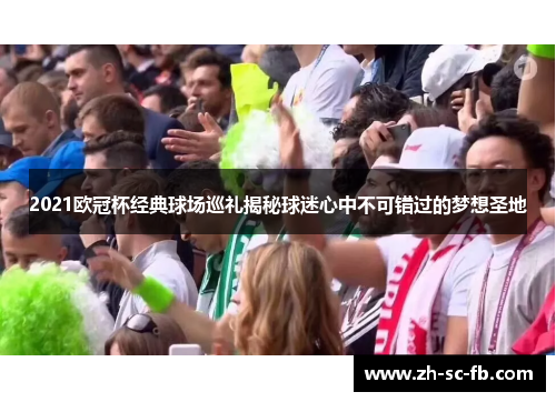 2021欧冠杯经典球场巡礼揭秘球迷心中不可错过的梦想圣地