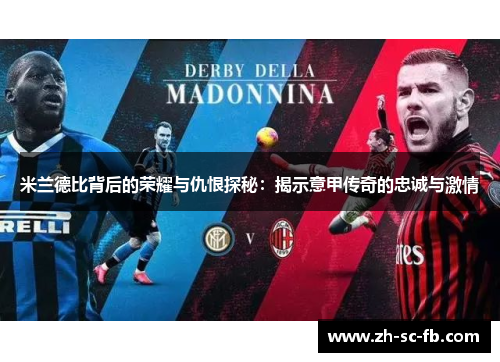 米兰德比背后的荣耀与仇恨探秘:揭示意甲传奇的忠诚与激情 米兰德比背后的荣耀与仇恨探秘:揭示意甲传奇的忠诚与激情