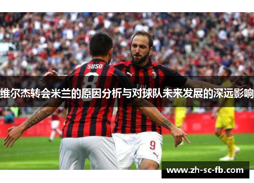 维尔杰转会米兰的原因分析与对球队未来发展的深远影响