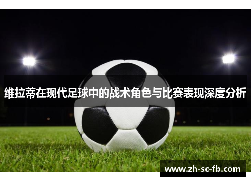 维拉蒂在现代足球中的战术角色与比赛表现深度分析