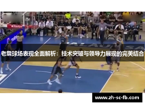 老詹球场表现全面解析：技术突破与领导力展现的完美结合