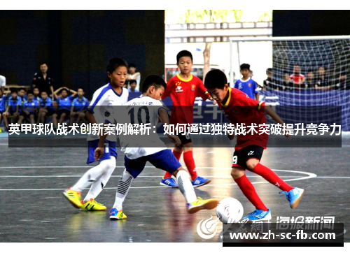 英甲球队战术创新案例解析：如何通过独特战术突破提升竞争力