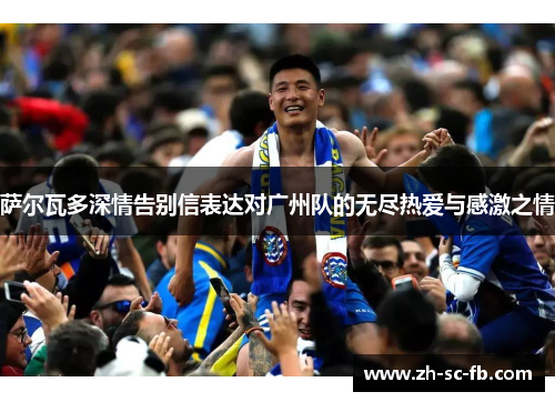 萨尔瓦多深情告别信表达对广州队的无尽热爱与感激之情 萨尔瓦多深情告别信表达对广州队的无尽热爱与感激之情