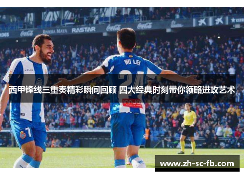 西甲锋线三重奏精彩瞬间回顾 四大经典时刻带你领略进攻艺术