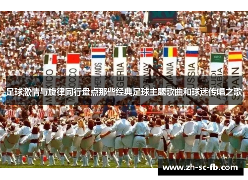 足球激情与旋律同行盘点那些经典足球主题歌曲和球迷传唱之歌