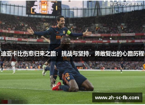 迪亚卡比伤愈归来之路：挑战与坚持，勇敢复出的心路历程