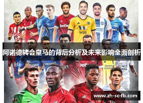 阿诺德转会皇马的背后分析及未来影响全面剖析