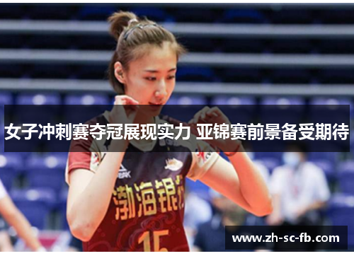 女子冲刺赛夺冠展现实力 亚锦赛前景备受期待 女子冲刺赛夺冠展现实力 亚锦赛前景备受期待