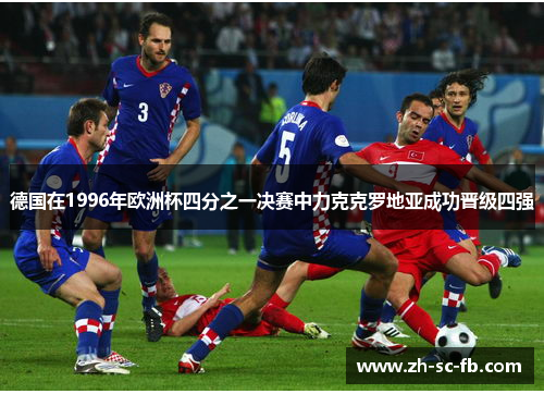 德国在1996年欧洲杯四分之一决赛中力克克罗地亚成功晋级四强 德国在1996年欧洲杯四分之一决赛中力克克罗地亚成功晋级四强