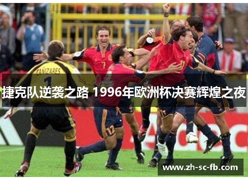捷克队逆袭之路 1996年欧洲杯决赛辉煌之夜