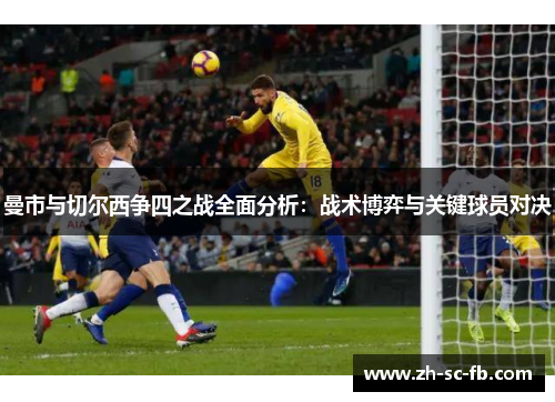 曼市与切尔西争四之战全面分析：战术博弈与关键球员对决