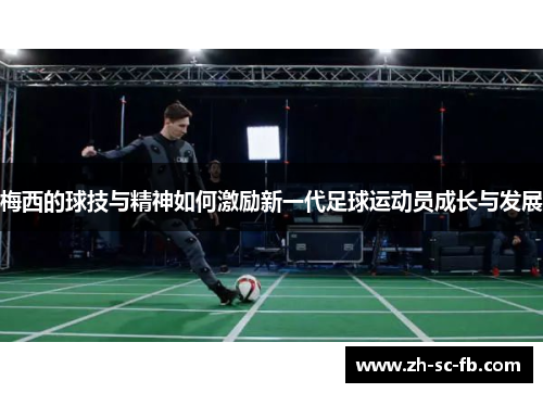 梅西的球技与精神如何激励新一代足球运动员成长与发展