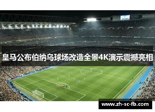 皇马公布伯纳乌球场改造全景4K演示震撼亮相