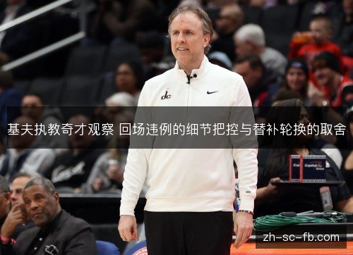 基夫执教奇才观察 回场违例的细节把控与替补轮换的取舍
